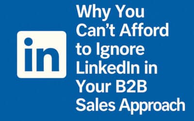 Why You Can’t Afford to Ignore LinkedIn in Your B2B Sales Approach